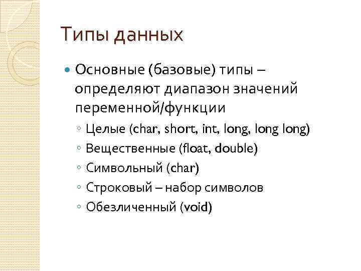 Типы данных Основные (базовые) типы – определяют диапазон значений переменной/функции ◦ ◦ ◦ Целые