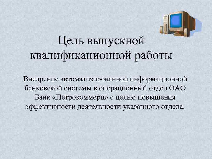 Цель выпускной квалификационной работы Внедрение автоматизированной информационной банковской системы в операционный отдел ОАО Банк