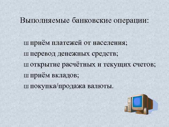 Выполняемые банковские операции: Ш приём платежей от населения; Ш перевод денежных средств; Ш открытие