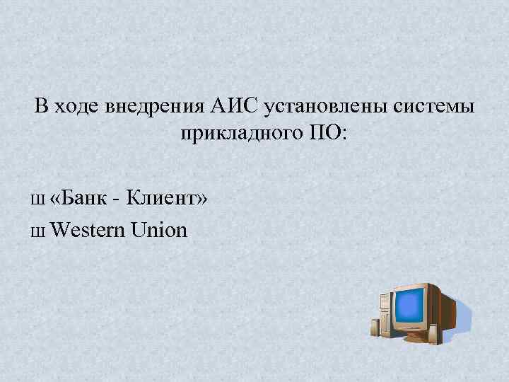 В ходе внедрения АИС установлены системы прикладного ПО: Ш «Банк Клиент» Ш Western Union