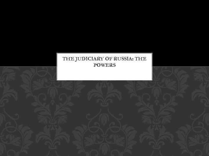 THE JUDICIARY OF RUSSIA: THE POWERS 