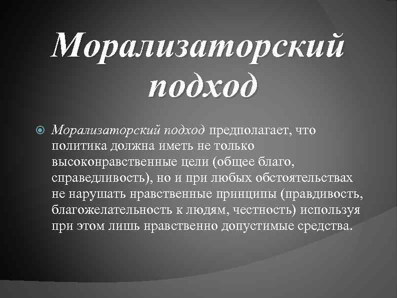 Морализаторский подход предполагает, что политика должна иметь не только высоконравственные цели (общее благо, справедливость),