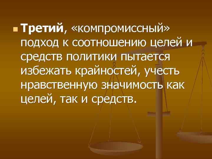 n Третий, «компромиссный» подход к соотношению целей и средств политики пытается избежать крайностей, учесть
