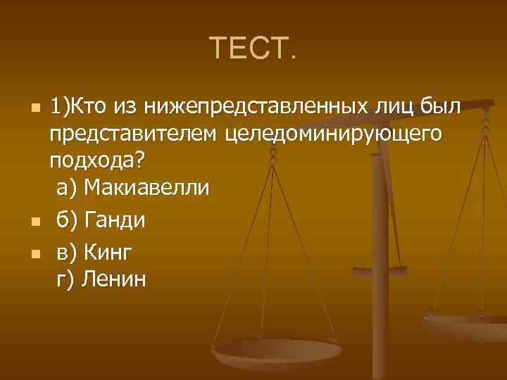 ТЕСТ. n n n 1)Кто из нижепредставленных лиц был представителем целедоминирующего подхода? а) Макиавелли