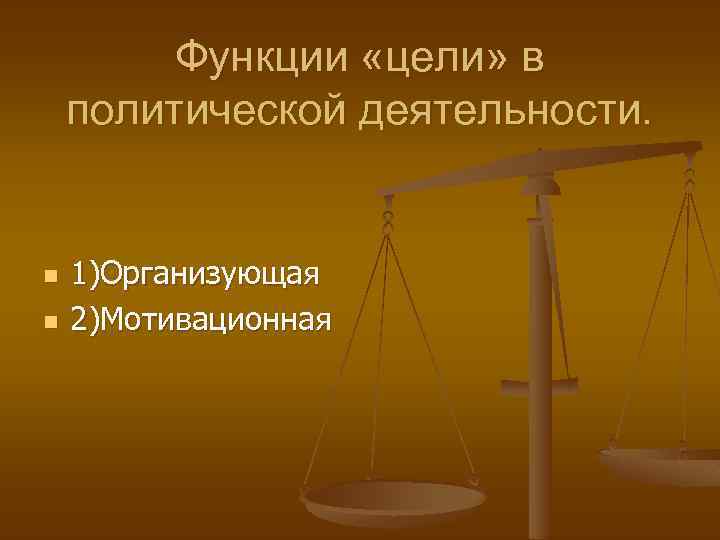 Функции «цели» в политической деятельности. n n 1)Организующая 2)Мотивационная 