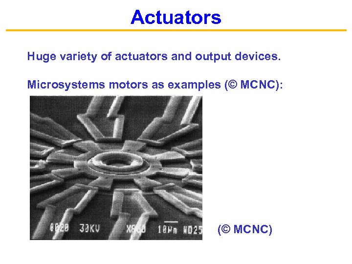 Actuators Huge variety of actuators and output devices. Microsystems motors as examples (© MCNC):