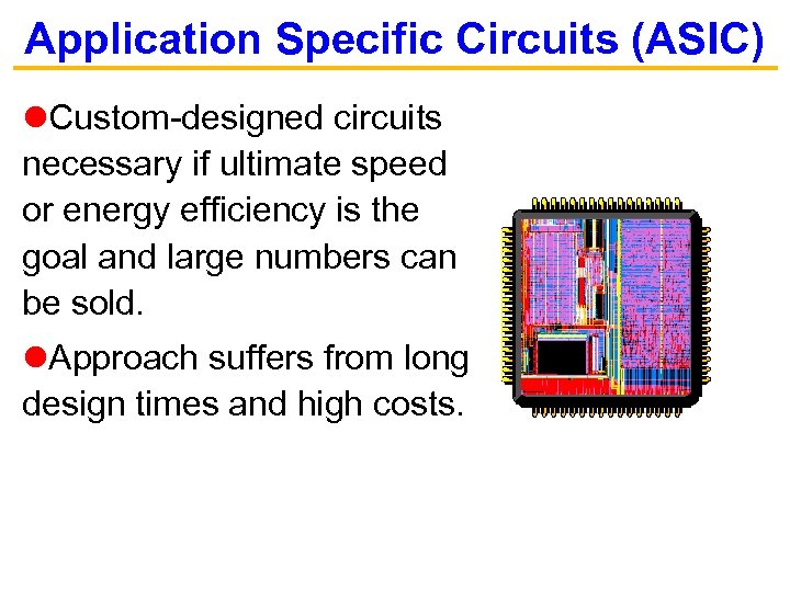 Application Specific Circuits (ASIC) Custom-designed circuits necessary if ultimate speed or energy efficiency is