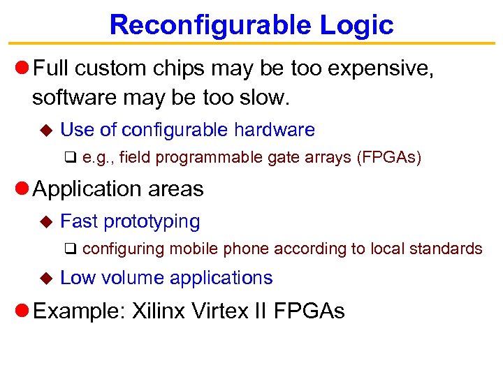 Reconfigurable Logic Full custom chips may be too expensive, software may be too slow.