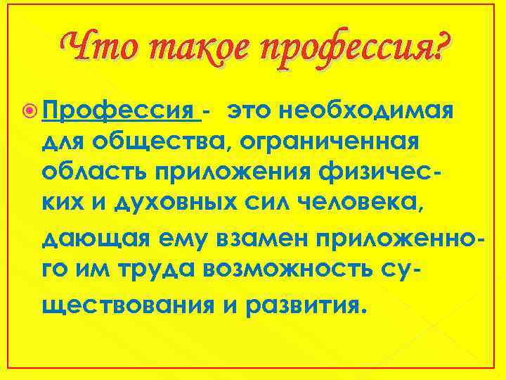 Что такое профессия? Профессия - это необходимая для общества, ограниченная область приложения физических и