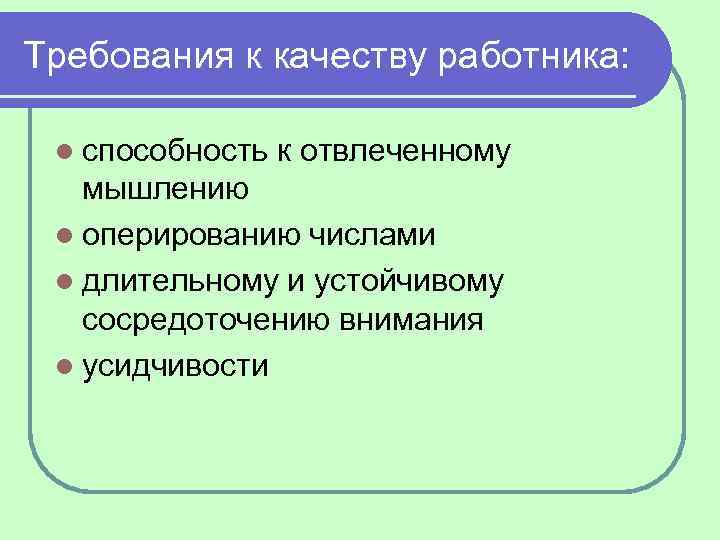 Требования к качеству работника: l способность к отвлеченному мышлению l оперированию числами l длительному