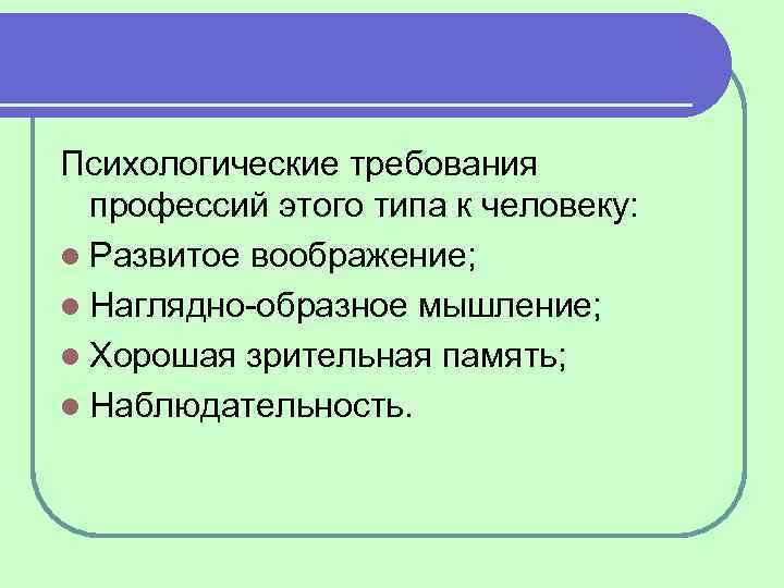 Психологические требования профессий этого типа к человеку: l Развитое воображение; l Наглядно образное мышление;