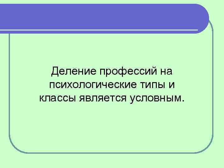 Деление профессий на психологические типы и классы является условным. 