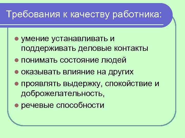 Требования к качеству работника: l умение устанавливать и поддерживать деловые контакты l понимать состояние