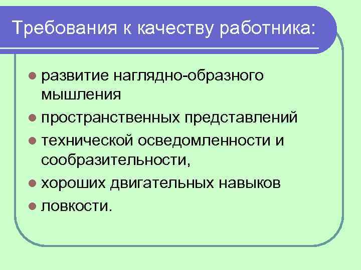 Требования к качеству работника: l развитие наглядно образного мышления l пространственных представлений l технической