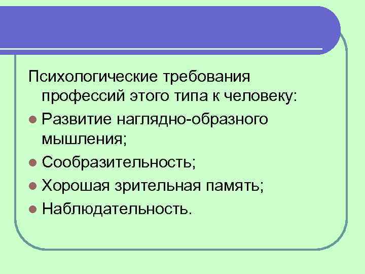 Психологические требования профессий этого типа к человеку: l Развитие наглядно образного мышления; l Сообразительность;