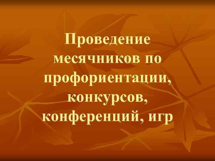 Проведение месячников по профориентации, конкурсов, конференций, игр 