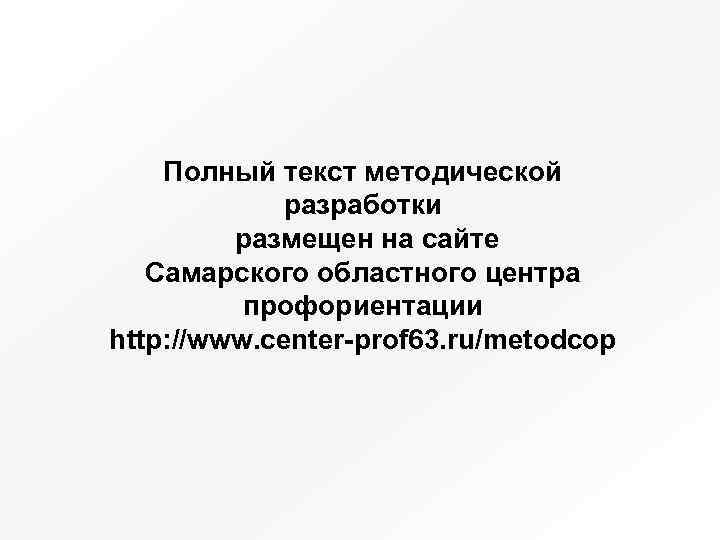 Полный текст методической разработки размещен на сайте Самарского областного центра профориентации http: //www. center-prof