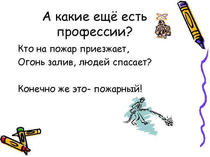 А какие ещё есть профессии? Кто на пожар приезжает, Огонь залив, людей спасает? Конечно