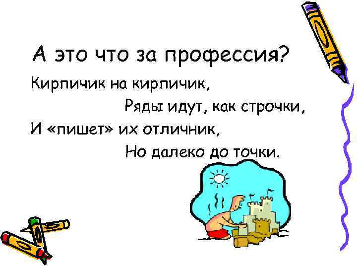 А это что за профессия? Кирпичик на кирпичик, Ряды идут, как строчки, И «пишет»