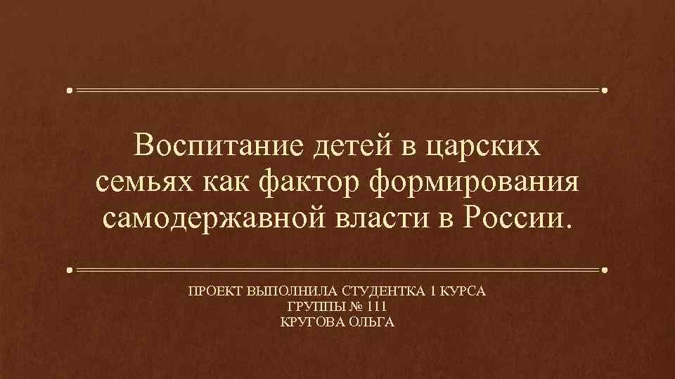 Воспитание детей в царских семьях как фактор формирования самодержавной власти в России. ПРОЕКТ ВЫПОЛНИЛА