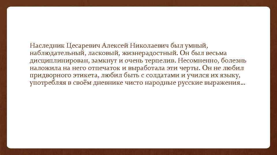 Наследник Цесаревич Алексей Николаевич был умный, наблюдательный, ласковый, жизнерадостный. Он был весьма дисциплинирован, замкнут