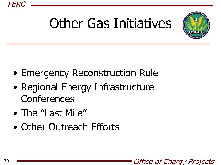 FERC Other Gas Initiatives • Emergency Reconstruction Rule • Regional Energy Infrastructure Conferences •