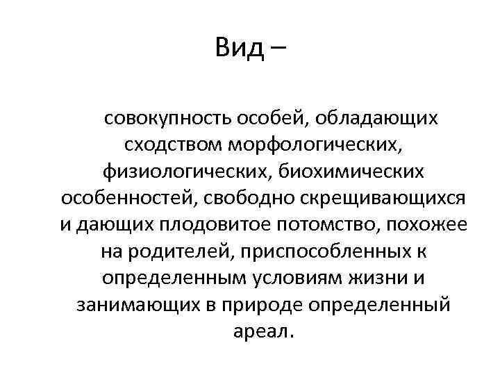 Вид – совокупность особей, обладающих сходством морфологических, физиологических, биохимических особенностей, свободно скрещивающихся и дающих