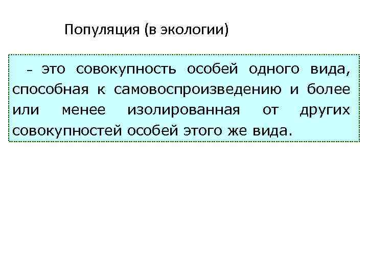 Популяция (в экологии) это совокупность особей одного вида, способная к самовоспроизведению и более или