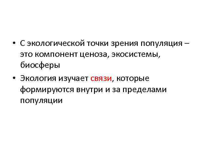  • С экологической точки зрения популяция – это компонент ценоза, экосистемы, биосферы •