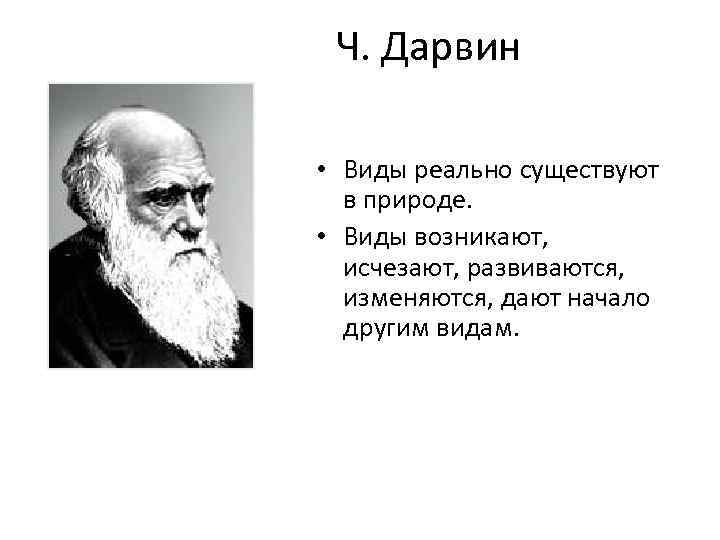 Ч. Дарвин • Виды реально существуют в природе. • Виды возникают, исчезают, развиваются, изменяются,