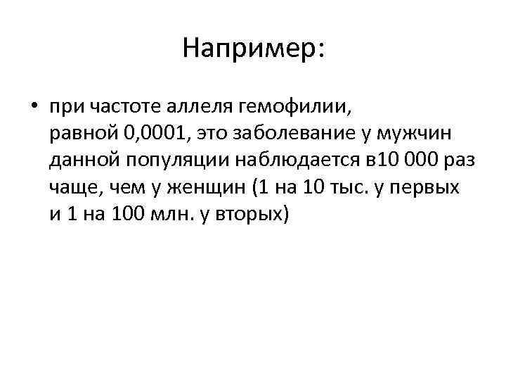 Например: • при частоте аллеля гемофилии, равной 0, 0001, это заболевание у мужчин данной