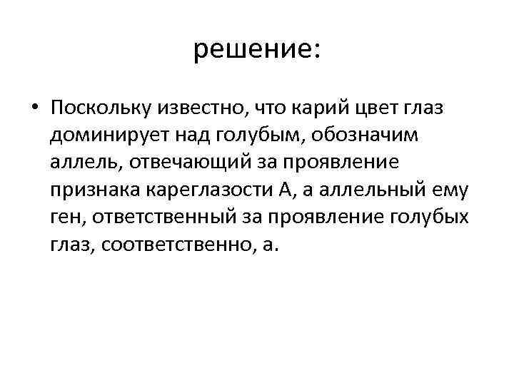 решение: • Поскольку известно, что карий цвет глаз доминирует над голубым, обозначим аллель, отвечающий