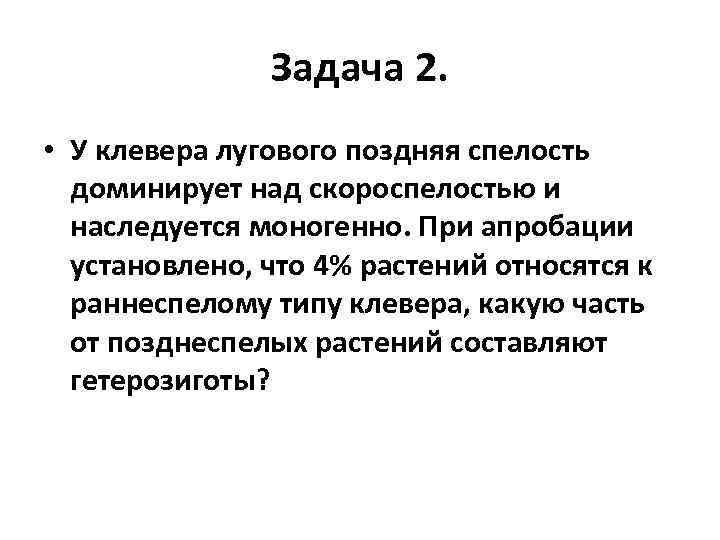 Задача 2. • У клевера лугового поздняя спелость доминирует над скороспелостью и наследуется моногенно.