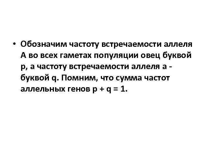  • Обозначим частоту встречаемости аллеля А во всех гаметах популяции овец буквой р,