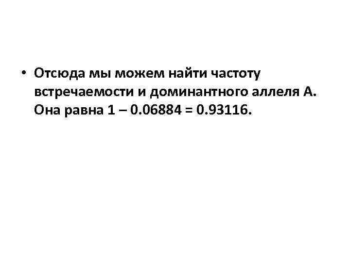  • Отсюда мы можем найти частоту встречаемости и доминантного аллеля А. Она равна