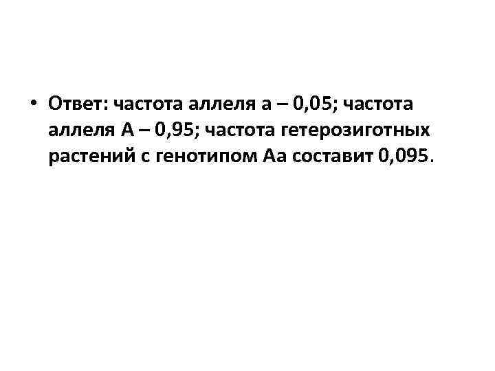  • Ответ: частота аллеля а – 0, 05; частота аллеля А – 0,