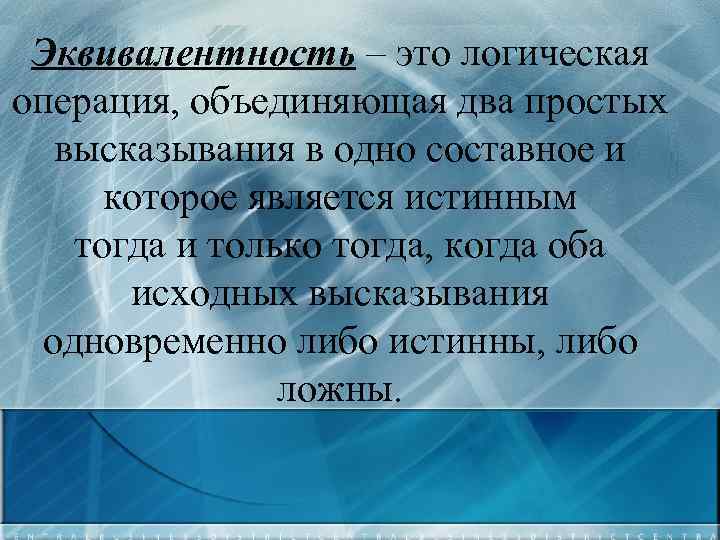 Эквивалентность – это логическая операция, объединяющая два простых высказывания в одно составное и которое