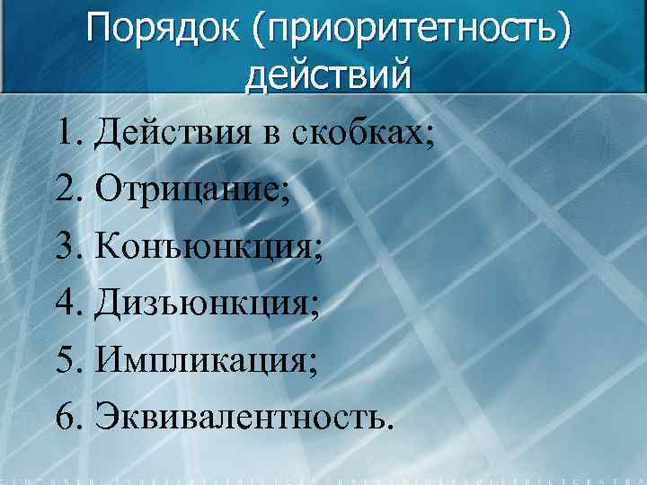 Порядок (приоритетность) действий 1. Действия в скобках; 2. Отрицание; 3. Конъюнкция; 4. Дизъюнкция; 5.