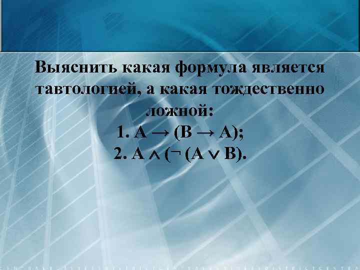 Выяснить какая формула является тавтологией, а какая тождественно ложной: 1. А → (В →