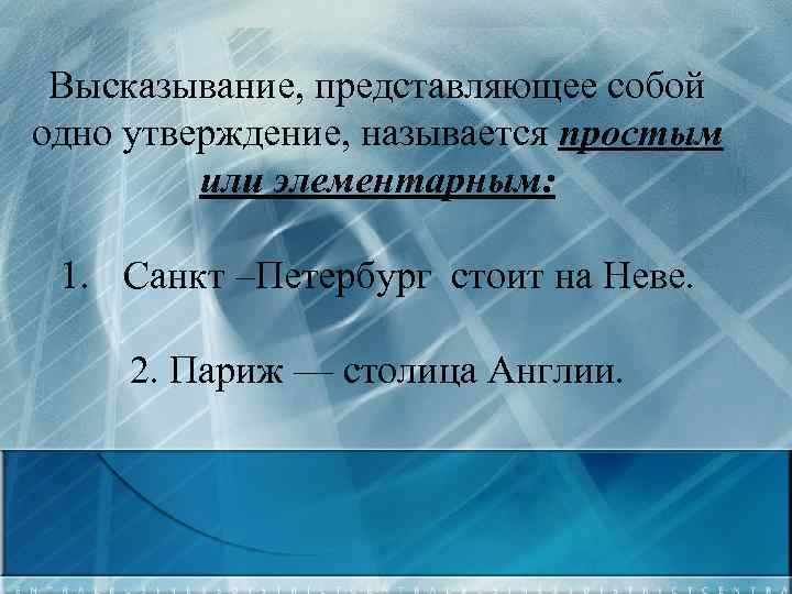 Высказывание, представляющее собой одно утверждение, называется простым или элементарным: 1. Санкт –Петербург стоит на
