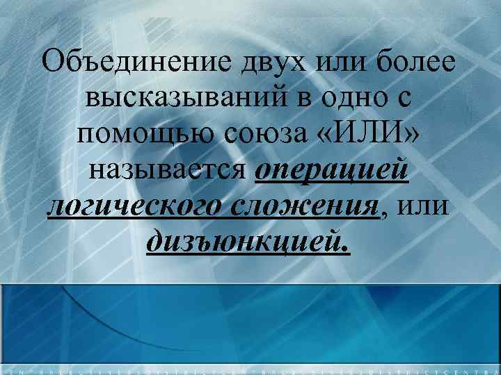 Объединение двух или более высказываний в одно с помощью союза «ИЛИ» называется операцией логического