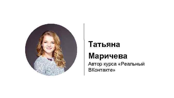 Татьяна Маричева Автор курса «Реальный ВКонтакте» 