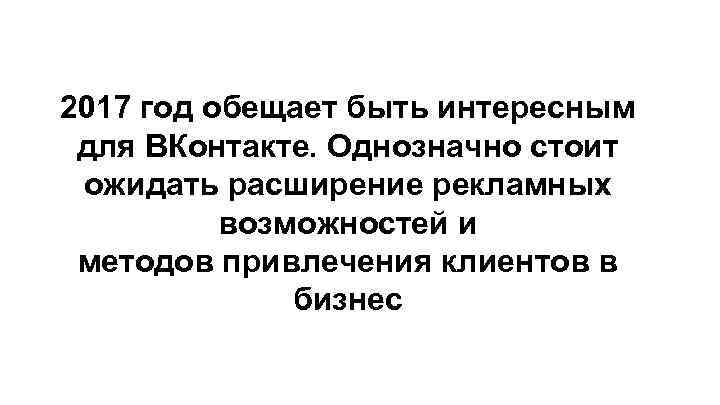 2017 год обещает быть интересным для ВКонтакте. Однозначно стоит ожидать расширение рекламных возможностей и