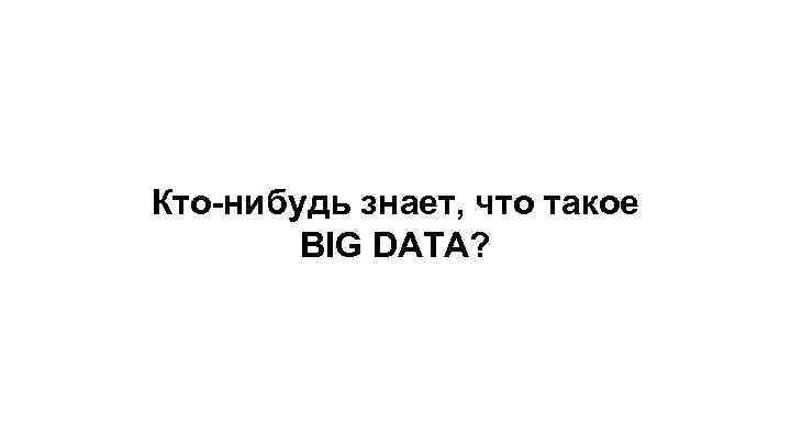 Кто-нибудь знает, что такое BIG DATA? 