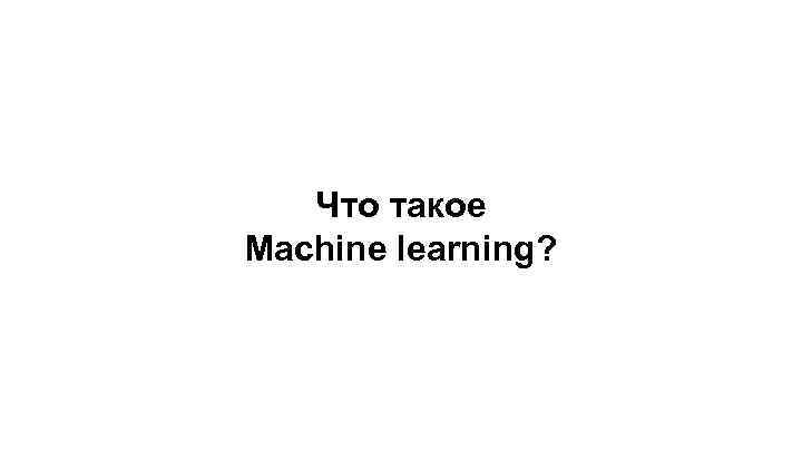 Что такое Machine learning? 