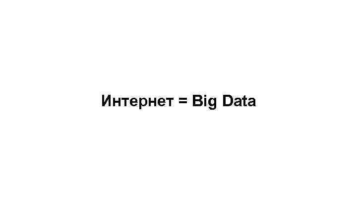 Интернет = Big Data 