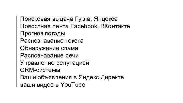 Поисковая выдача Гугла, Яндекса Новостная лента Facebook, ВКонтакте Прогноз погоды Распознавание текста Обнаружение спама