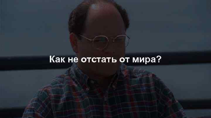 Как не отстать от мира? 