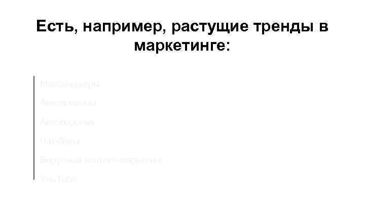 Есть, например, растущие тренды в маркетинге: Мессенджеры Автодозвоны Автоворонки Чат-боты Вирусный контент-маркетинг You. Tube