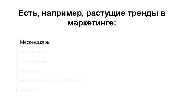 Есть, например, растущие тренды в маркетинге: Мессенджеры Автодозвоны Автоворонки Чат-боты Вирусный контент-маркетинг You. Tube